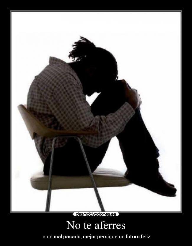 No te aferres - a un mal pasado, mejor persigue un futuro feliz