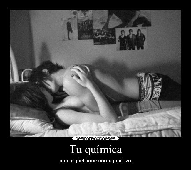 Tu química - con mi piel hace carga positiva.