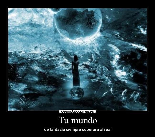 Tu mundo - de fantasía siempre superara al real