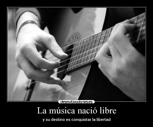 La música nació libre - y su destino es conquistar la libertad