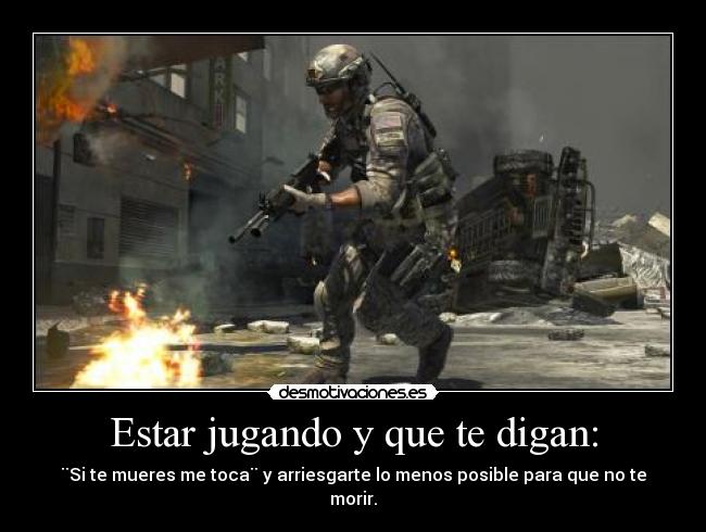 Estar jugando y que te digan: - ¨Si te mueres me toca¨ y arriesgarte lo menos posible para que no te morir.