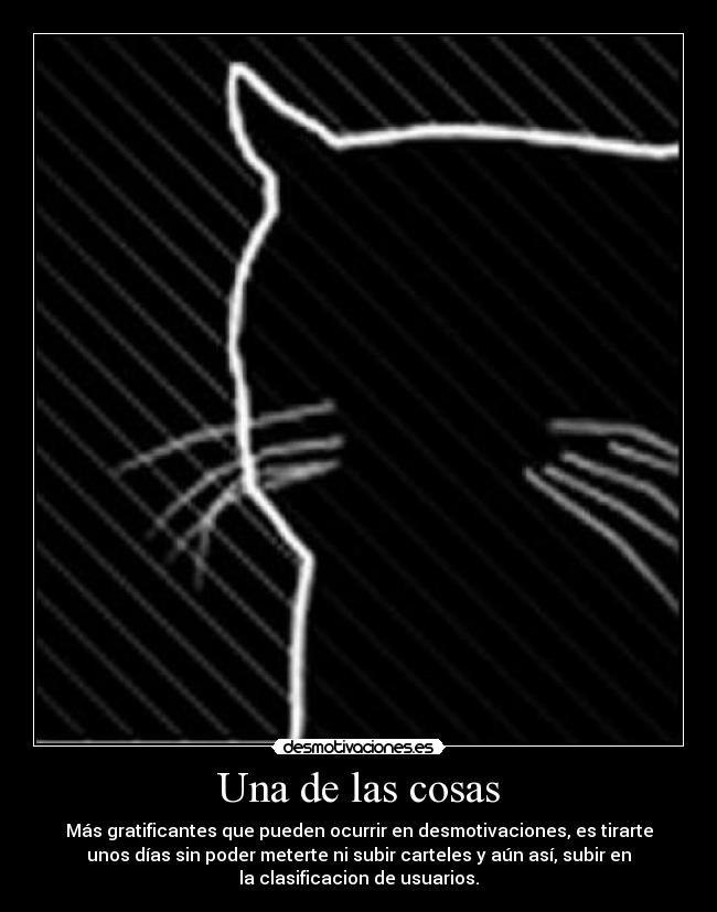 Una de las cosas - Más gratificantes que pueden ocurrir en desmotivaciones, es tirarte
unos días sin poder meterte ni subir carteles y aún así, subir en
la clasificacion de usuarios.