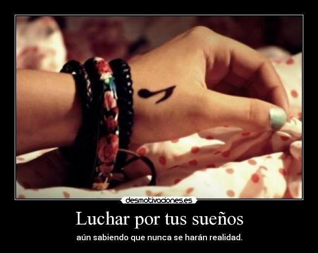 Luchar por tus sueños - aún sabiendo que nunca se harán realidad.