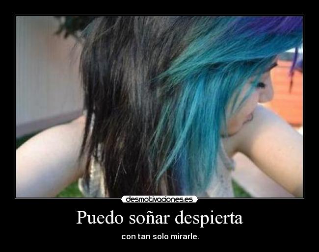 Puedo soñar despierta - con tan solo mirarle.