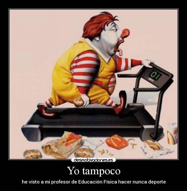 Yo tampoco - he visto a mi profesor de Educación Física hacer nunca deporte
