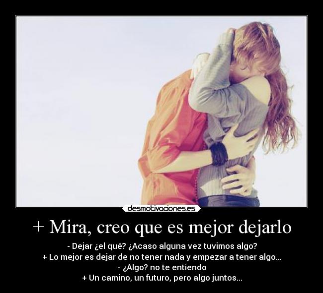 + Mira, creo que es mejor dejarlo -