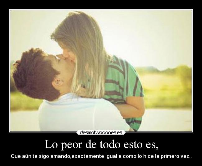 Lo peor de todo esto es, -