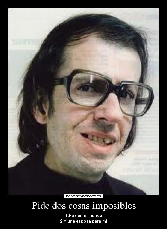 Pide dos cosas imposibles - 1.Paz en el mundo
2.Y una esposa para mí