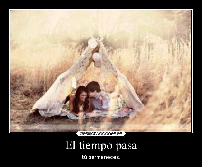 El tiempo pasa - tú permaneces.