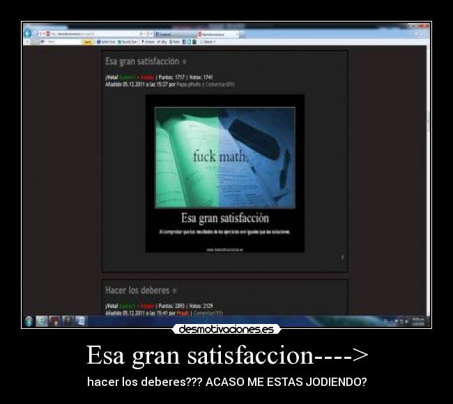 Esa gran satisfaccion----> - hacer los deberes??? ACASO ME ESTAS JODIENDO?