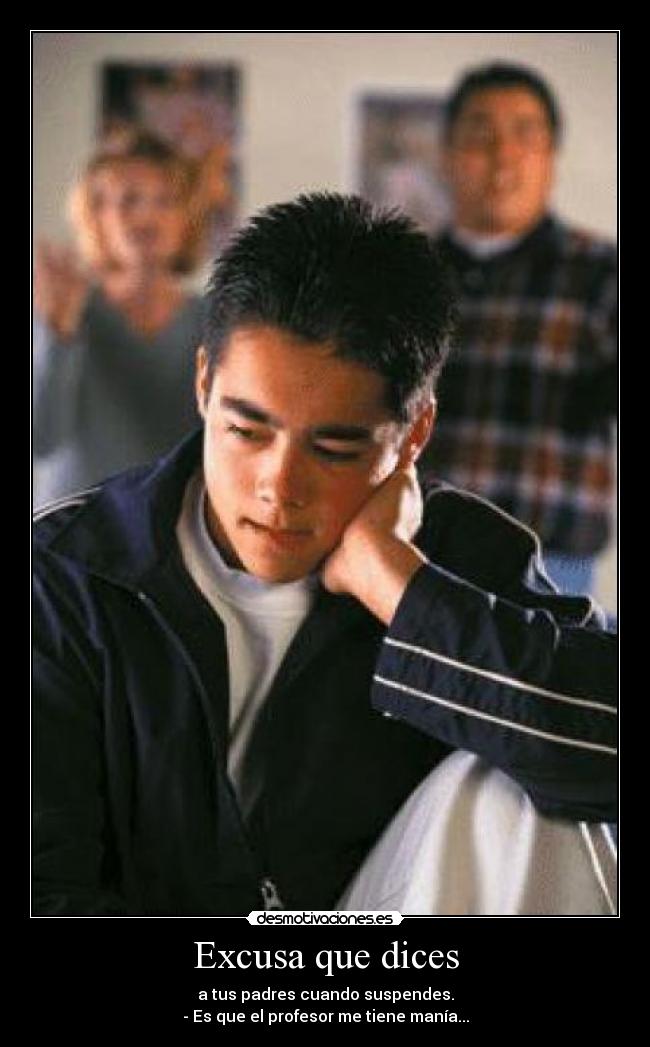 Excusa que dices - a tus padres cuando suspendes.
- Es que el profesor me tiene manía...