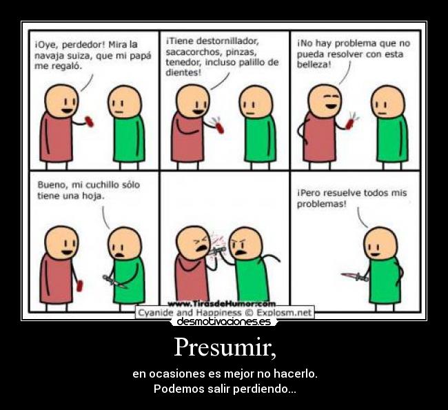 Presumir, - en ocasiones es mejor no hacerlo.
Podemos salir perdiendo...