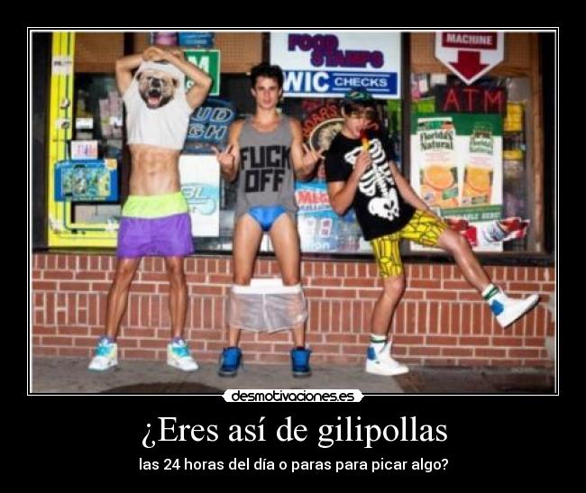 ¿Eres así de gilipollas -