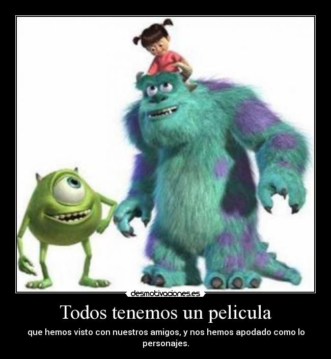 Todos tenemos un pelicula - que hemos visto con nuestros amigos, y nos hemos apodado como lo personajes.