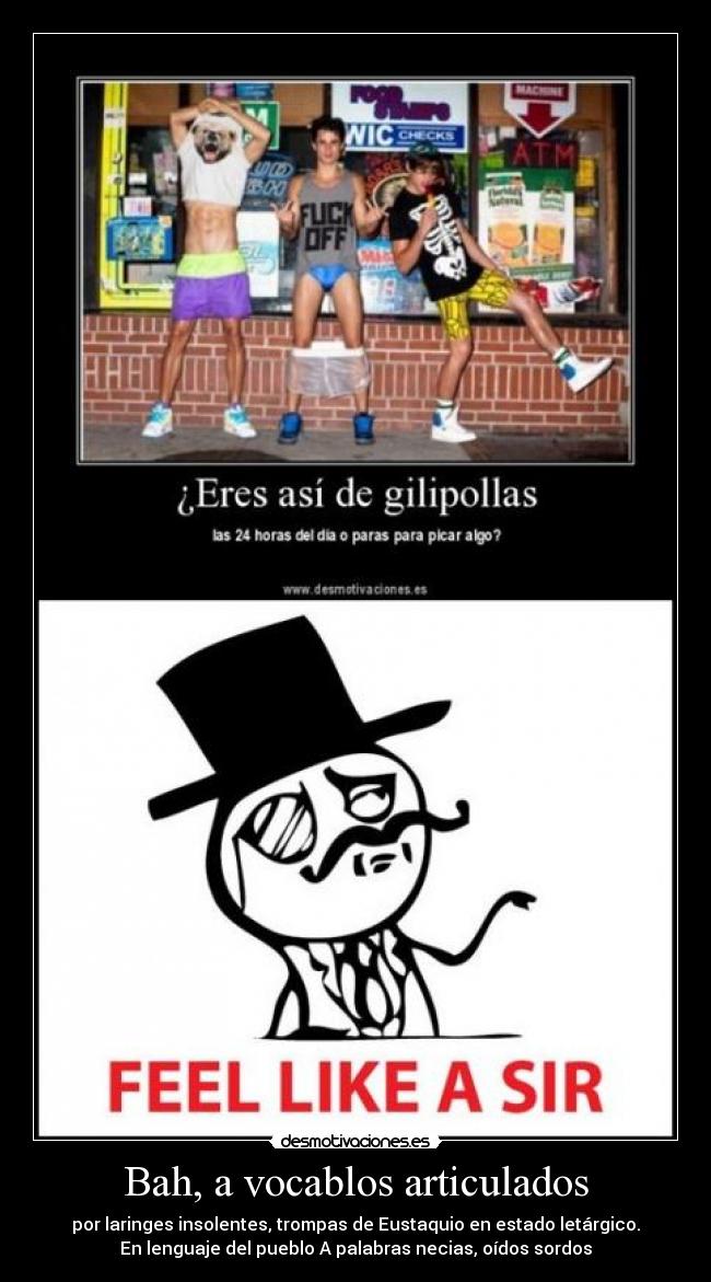 Bah, a vocablos articulados - por laringes insolentes, trompas de Eustaquio en estado letárgico.
En lenguaje del pueblo A palabras necias, oídos sordos