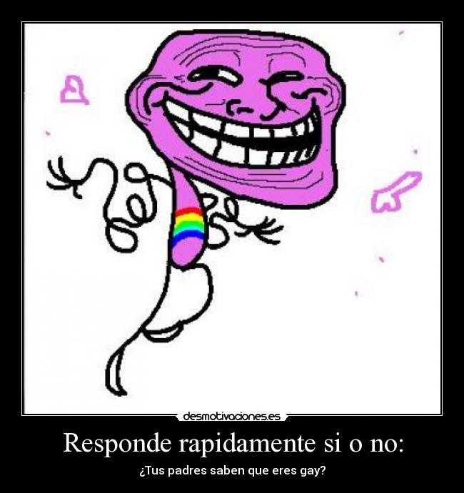 Responde rapidamente si o no: - ¿Tus padres saben que eres gay?