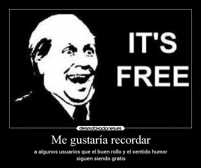 Me gustaría recordar - a algunos usuarios que el buen rollo y el sentido humor
siguen siendo gratis