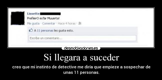 Si llegara a suceder - creo que mi instinto de detective me diría que empieze a sospechar de
unas 11 personas.