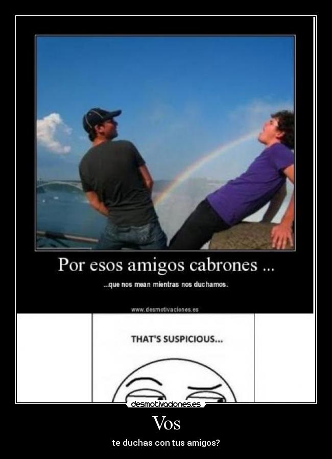 Vos - te duchas con tus amigos?