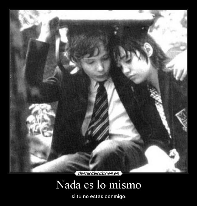 Nada es lo mismo - si tu no estas conmigo.