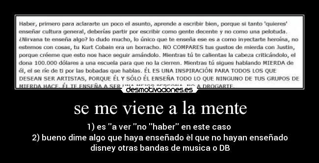 se me viene a la mente - 1) es a ver no haber en este caso 
2) bueno dime algo que haya enseñado èl que no hayan enseñado
disney otras bandas de musica o DB