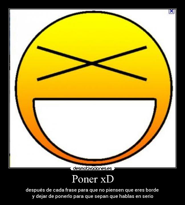 Poner xD - después de cada frase para que no piensen que eres borde
y dejar de ponerlo para que sepan que hablas en serio
