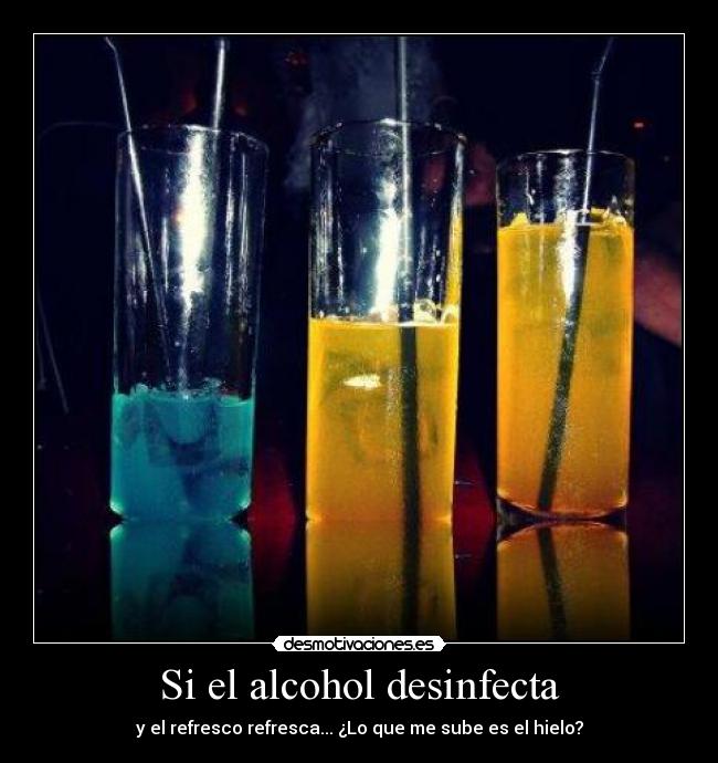 Si el alcohol desinfecta - y el refresco refresca... ¿Lo que me sube es el hielo?