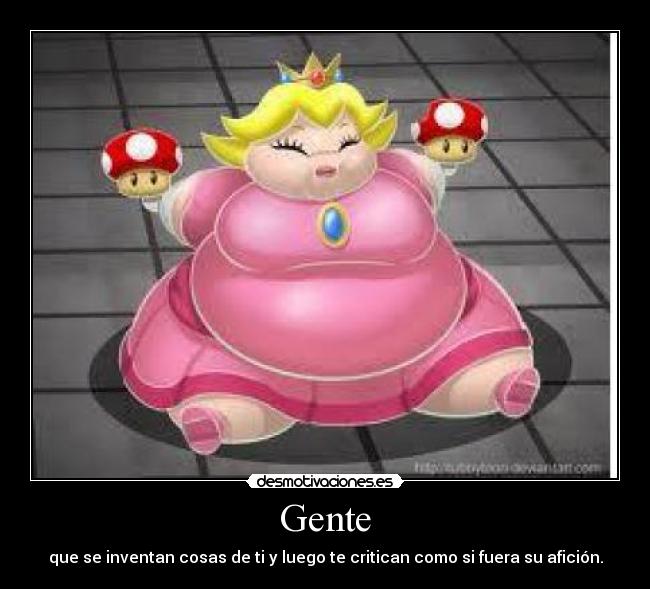 Gente - que se inventan cosas de ti y luego te critican como si fuera su afición.