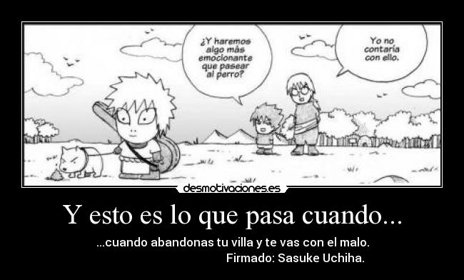 Y esto es lo que pasa cuando... - ...cuando abandonas tu villa y te vas con el malo.
                                            Firmado: Sasuke Uchiha.