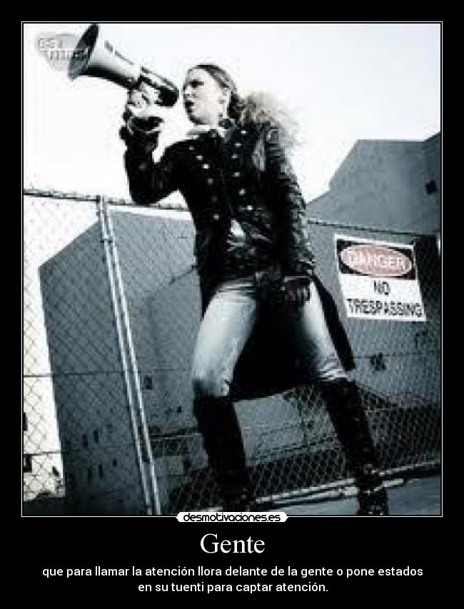 Gente - que para llamar la atención llora delante de la gente o pone estados
en su tuenti para captar atención.