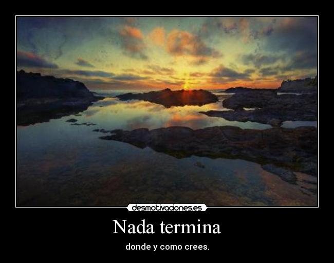 Nada termina - donde y como crees.