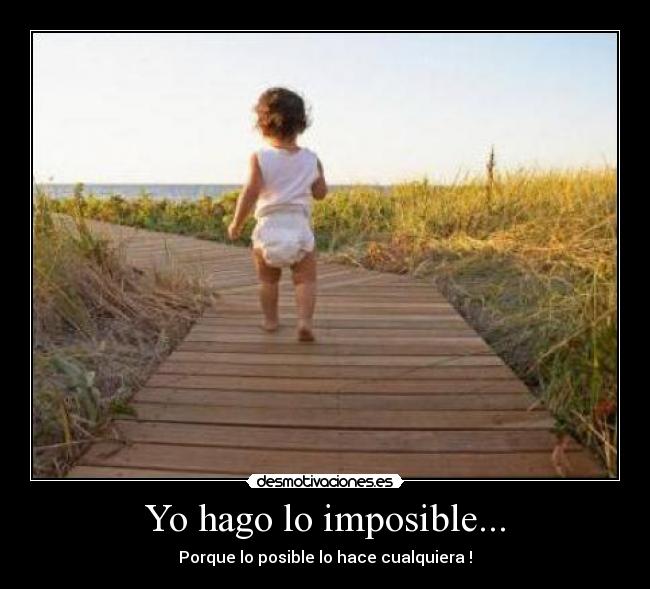 Yo hago lo imposible... - Porque lo posible lo hace cualquiera !