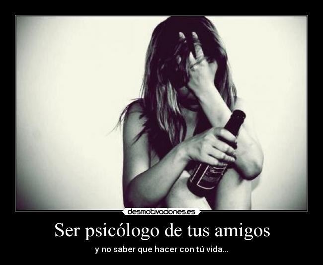 Ser psicólogo de tus amigos - y no saber que hacer con tú vida...
