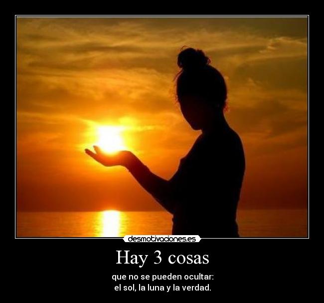 Hay 3 cosas - que no se pueden ocultar:
el sol, la luna y la verdad.