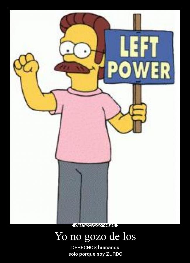 Yo no gozo de los - DERECHOS humanos
solo porque soy ZURDO