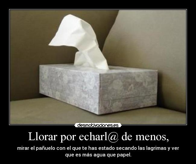 Llorar por echarl@ de menos, -