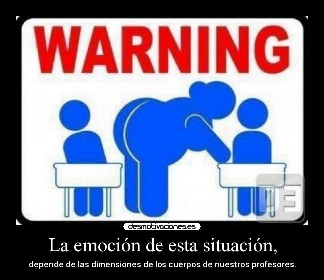 La emoción de esta situación, -