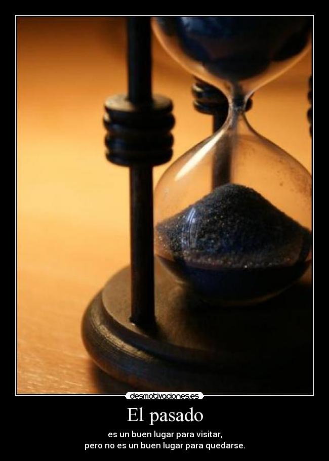 El pasado - es un buen lugar para visitar,
pero no es un buen lugar para quedarse.
