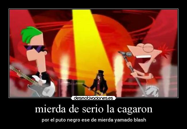 mierda de serio la cagaron - por el puto negro ese de mierda yamado blash