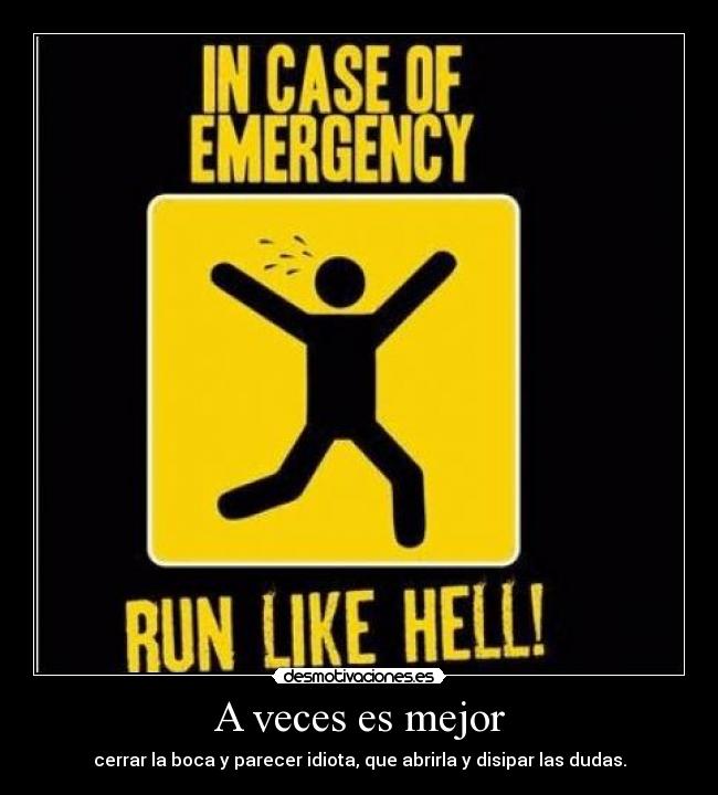 A veces es mejor - cerrar la boca y parecer idiota, que abrirla y disipar las dudas.
