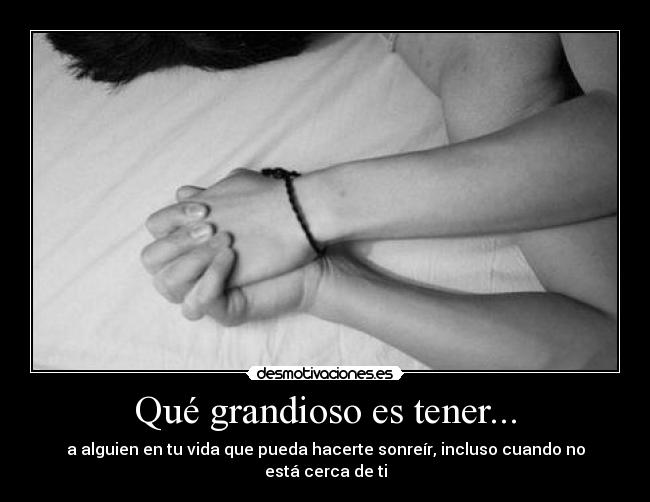 Qué grandioso es tener... - a alguien en tu vida que pueda hacerte sonreír, incluso cuando no está cerca de ti