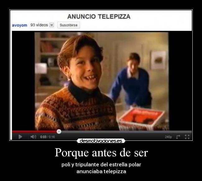 Porque antes de ser - poli y tripulante del estrella polar
anunciaba telepizza