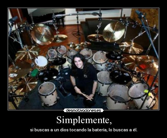 Simplemente, - si buscas a un dios tocando la batería, lo buscas a él.