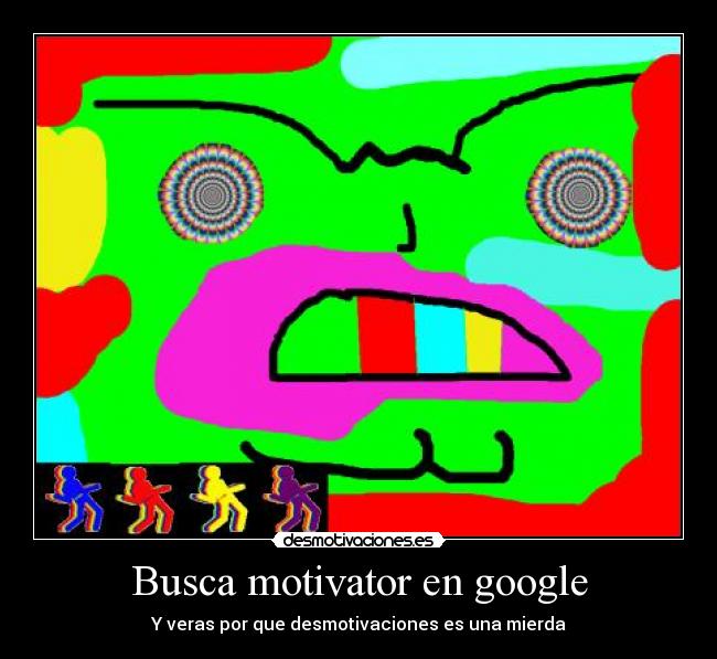Busca motivator en google - Y veras por que desmotivaciones es una mierda