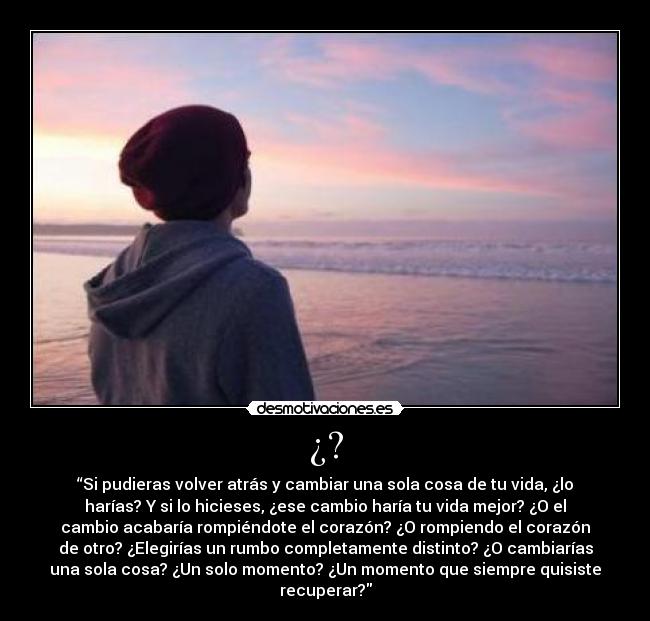¿? - “Si pudieras volver atrás y cambiar una sola cosa de tu vida, ¿lo
harías? Y si lo hicieses, ¿ese cambio haría tu vida mejor? ¿O el
cambio acabaría rompiéndote el corazón? ¿O rompiendo el corazón
de otro? ¿Elegirías un rumbo completamente distinto? ¿O cambiarías
una sola cosa? ¿Un solo momento? ¿Un momento que siempre quisiste
recuperar?
