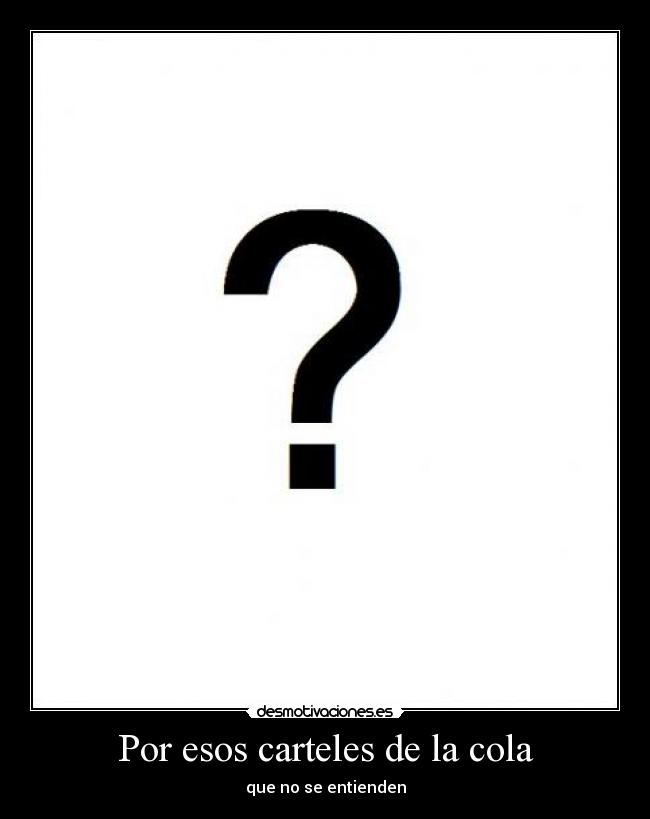Por esos carteles de la cola -
