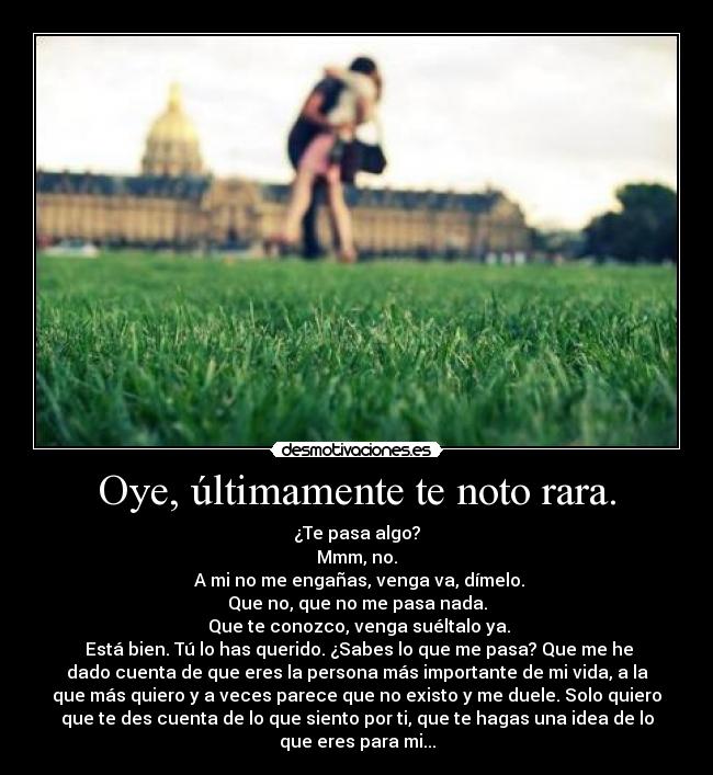 Oye, últimamente te noto rara. -