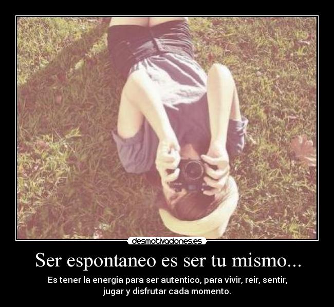 Ser espontaneo es ser tu mismo... Desmotivaciones Ser espontaneo es ser tu mismo... Desmotivaciones