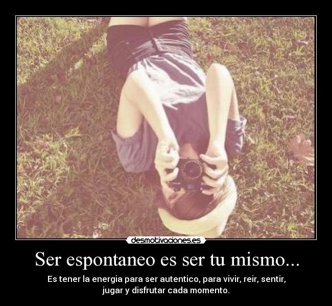 Ser espontaneo es ser tu mismo... - 