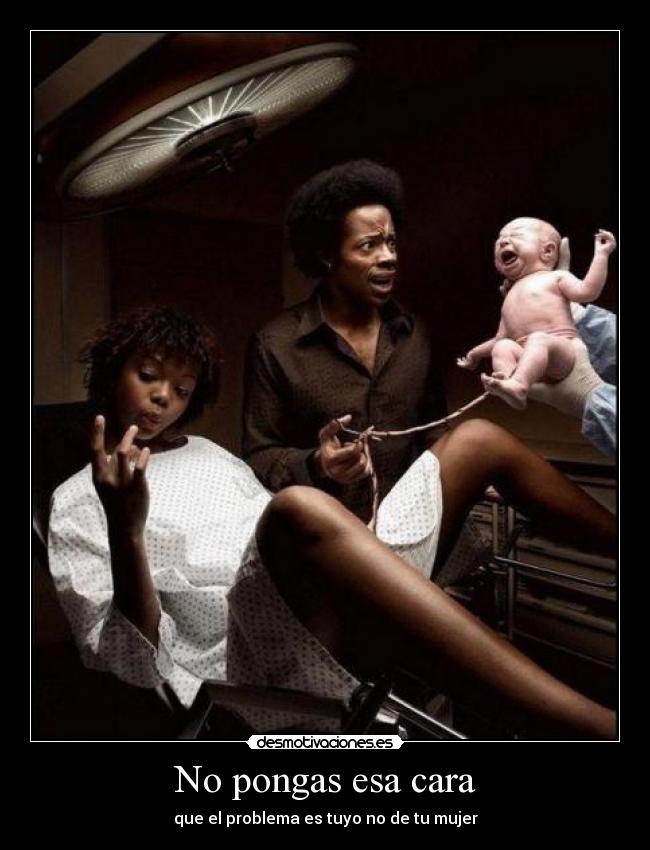 No pongas esa cara - que el problema es tuyo no de tu mujer